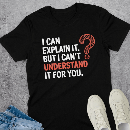 I Can Explain It But I Can't Understand It For You T-Shirt I Can Explain It But I Can't Understand It For You T-Shirt