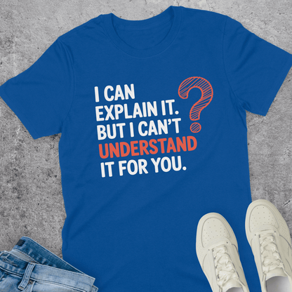 I Can Explain It But I Can't Understand It For You T-Shirt I Can Explain It But I Can't Understand It For You T-Shirt