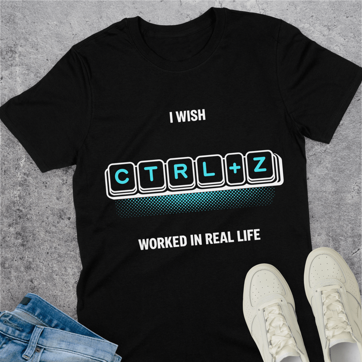 I Wish Ctrl+Z Worked In Real Life T-Shirt I Wish Ctrl+Z Worked In Real Life T-Shirt