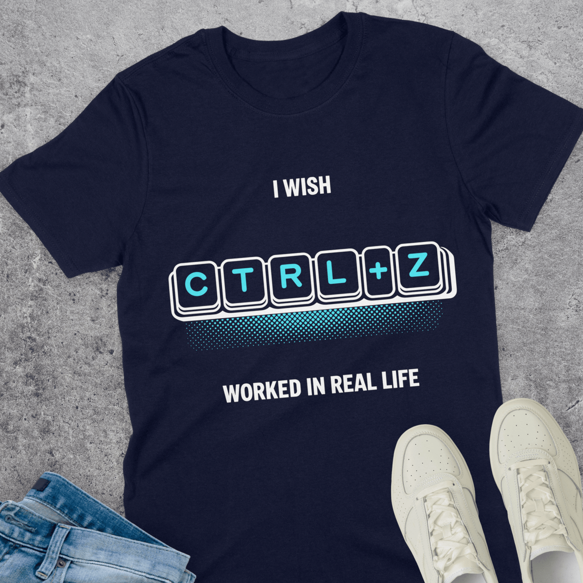I Wish Ctrl+Z Worked In Real Life T-Shirt I Wish Ctrl+Z Worked In Real Life T-Shirt