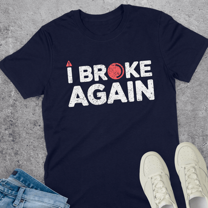 I Broke Again T-Shirt I Broke Again T-Shirt